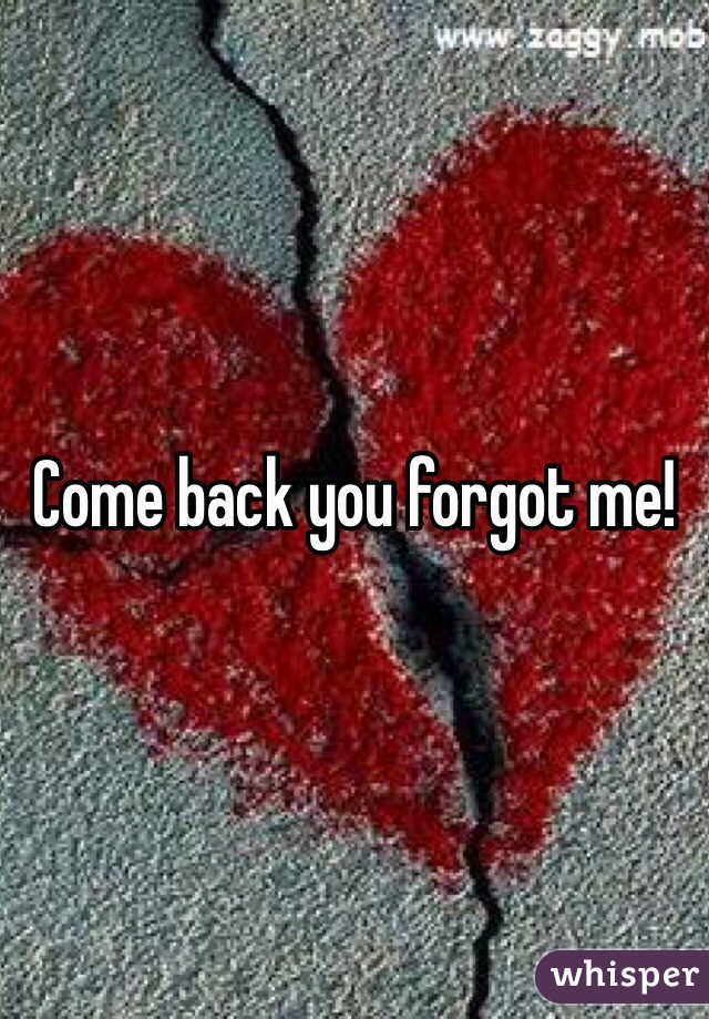 Come back you forgot me!