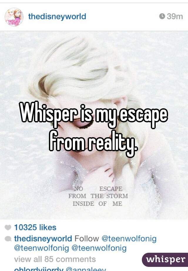 Whisper is my escape from reality. 