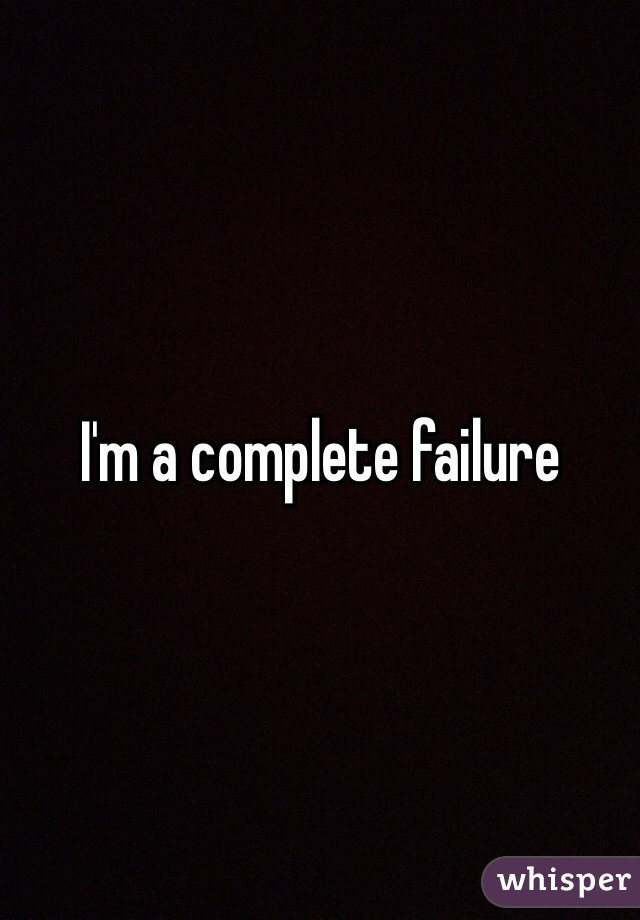 I'm a complete failure 