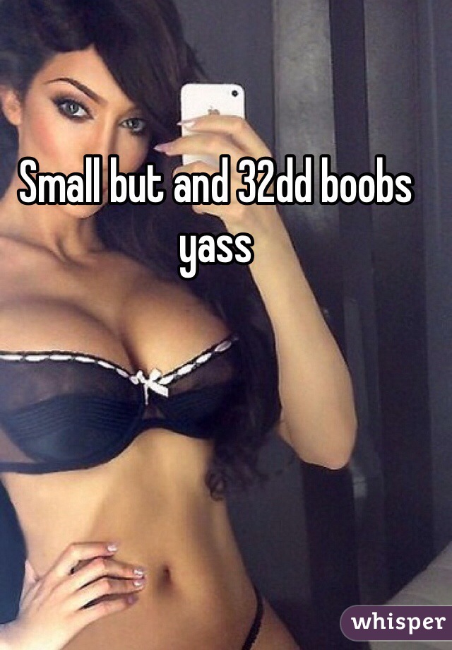 Small but and 32dd boobs yass