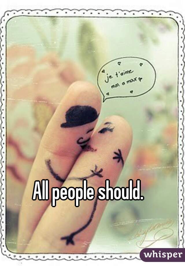 All people should. 