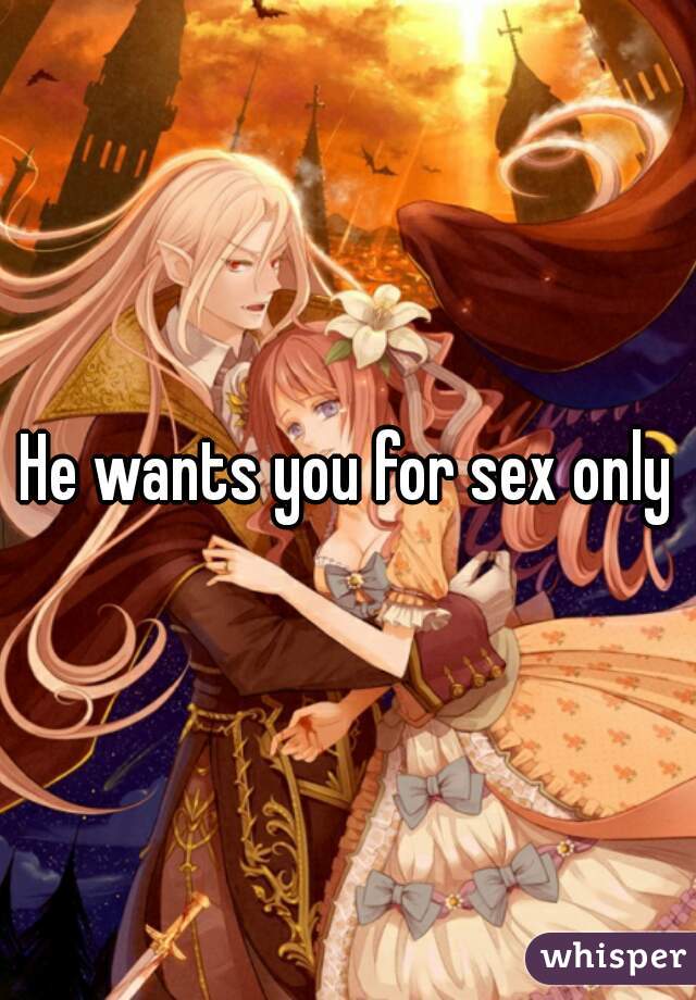 He wants you for sex only