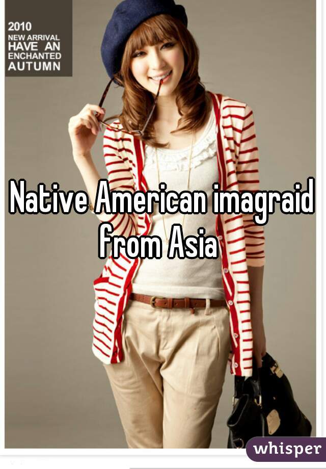 Native American imagraid from Asia  