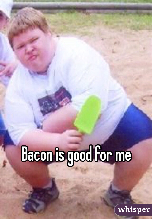 Bacon is good for me