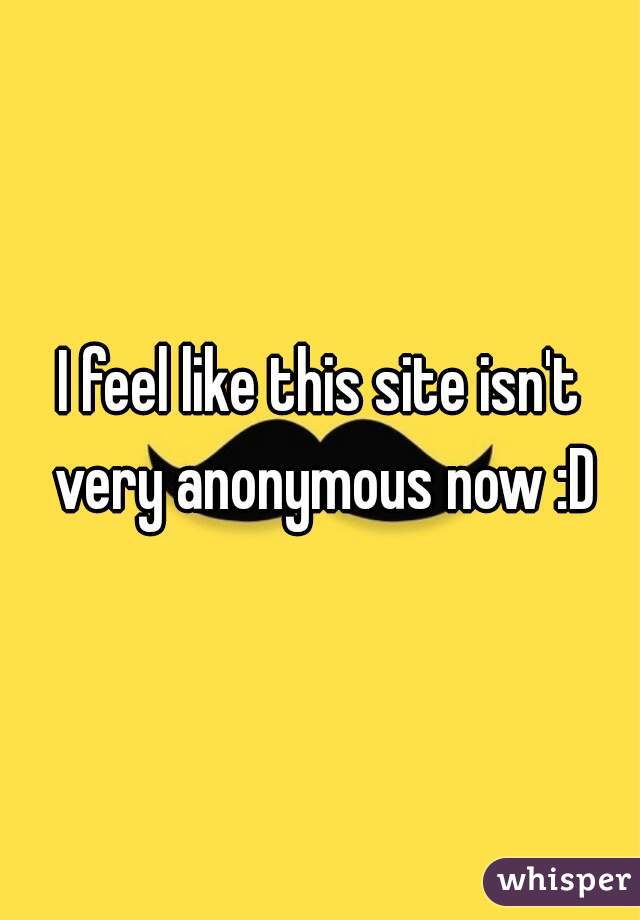 I feel like this site isn't very anonymous now :D