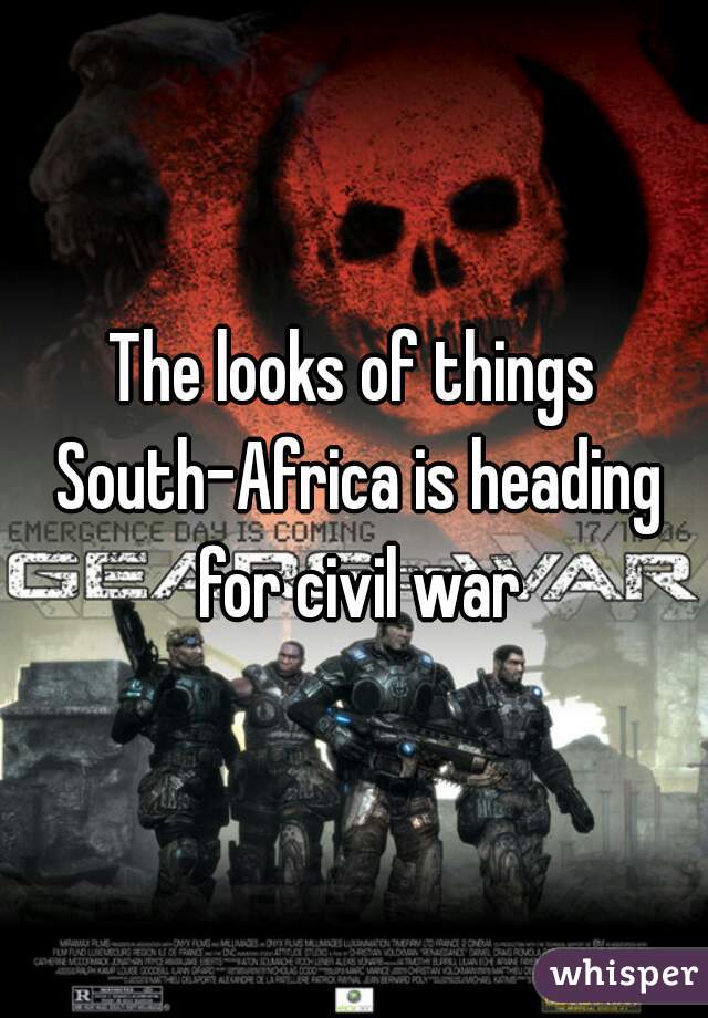The looks of things South-Africa is heading for civil war
