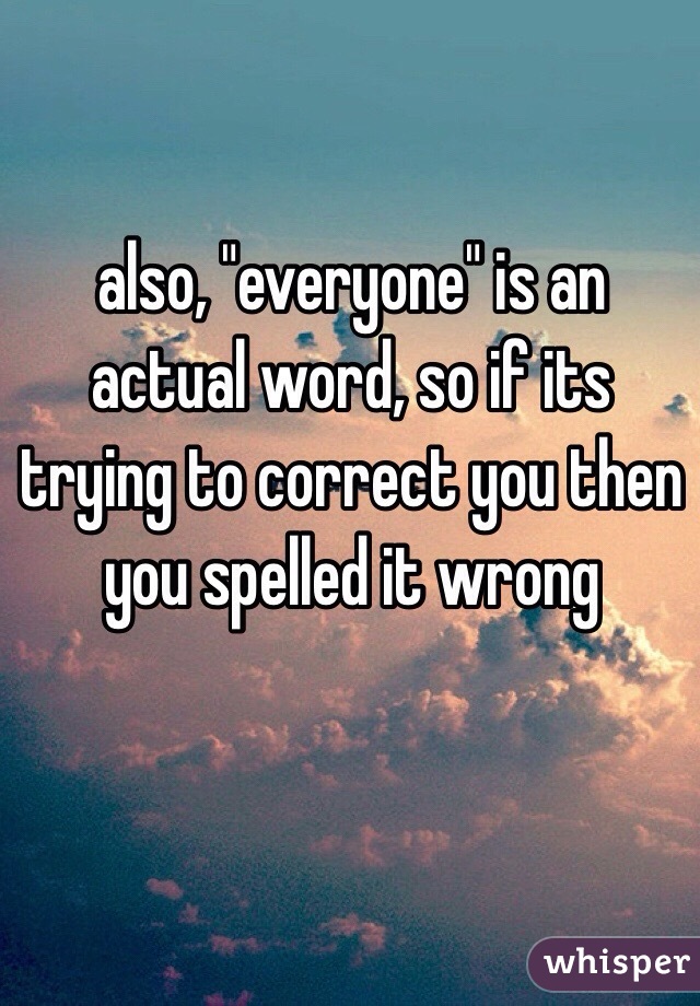 also, "everyone" is an actual word, so if its trying to correct you then you spelled it wrong
