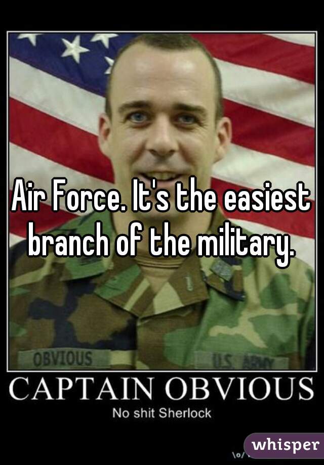 Air Force. It's the easiest branch of the military. 