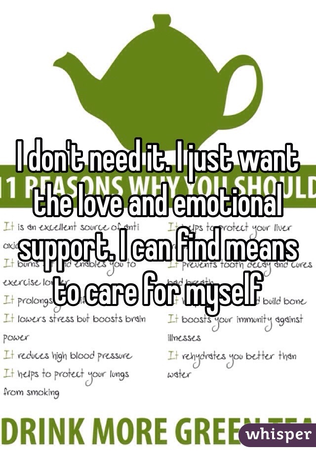 I don't need it. I just want the love and emotional support. I can find means to care for myself