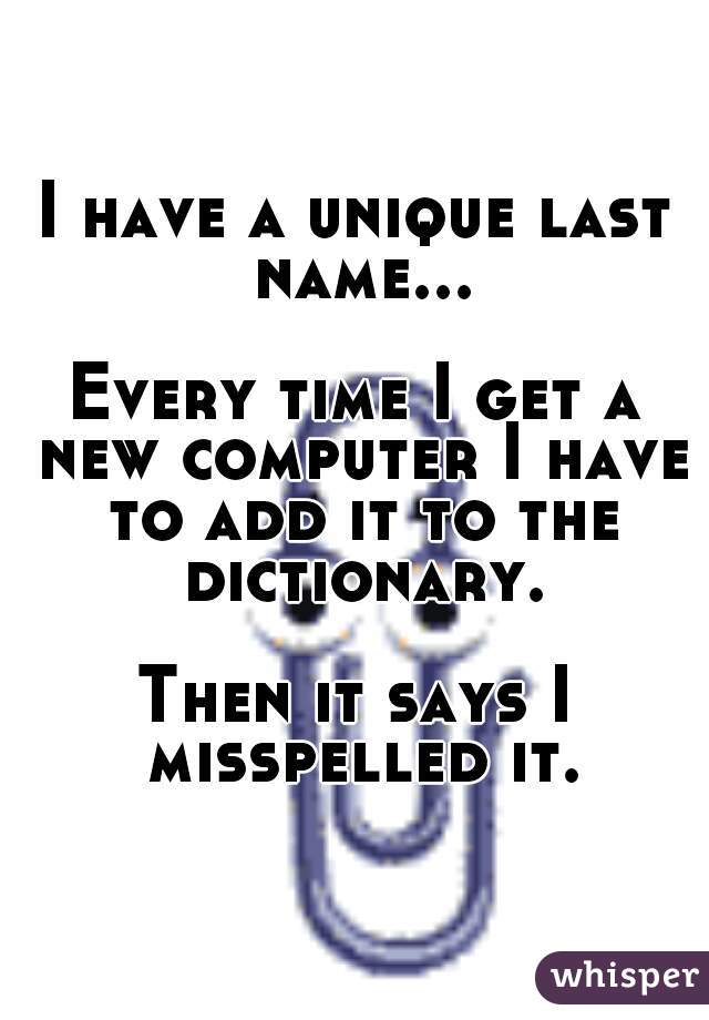 I have a unique last name...

Every time I get a new computer I have to add it to the dictionary.

Then it says I misspelled it.