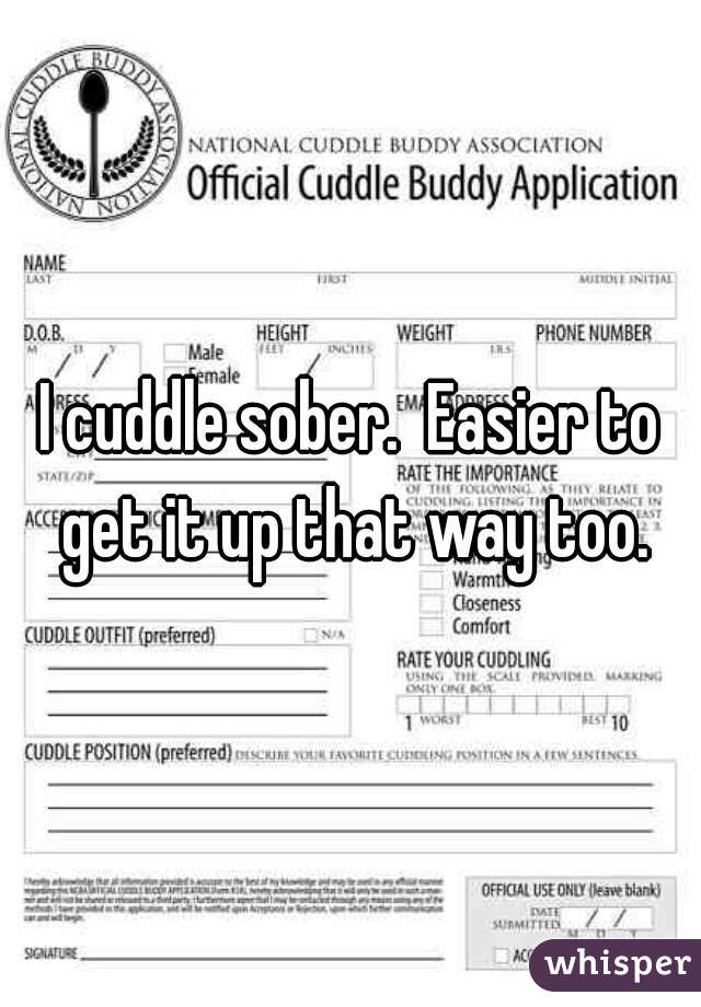 I cuddle sober.  Easier to get it up that way too.