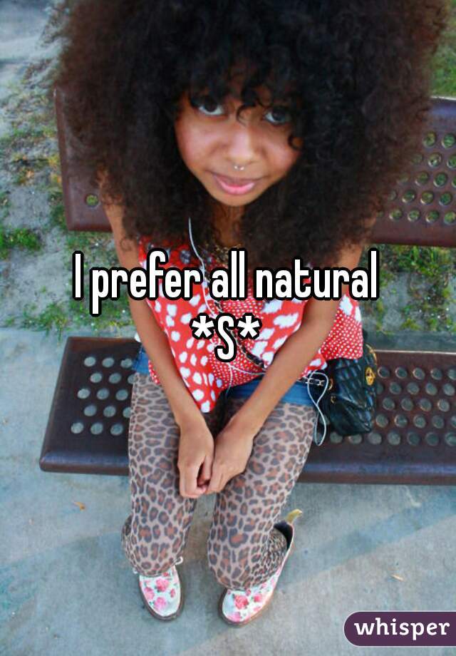 I prefer all natural
*S*