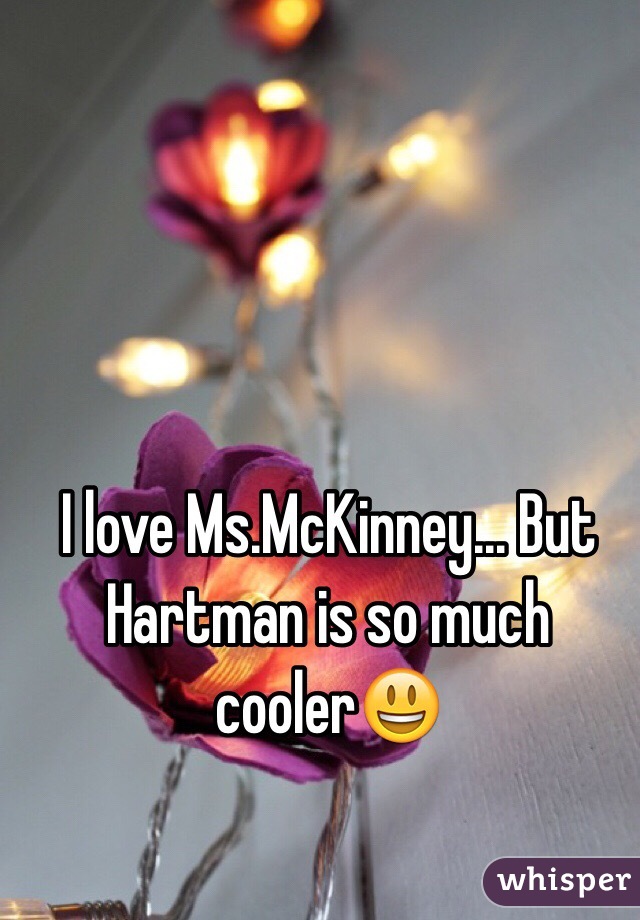 I love Ms.McKinney... But Hartman is so much cooler😃