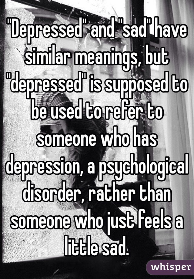 "Depressed" and "sad" have similar meanings, but "depressed" is supposed to be used to refer to someone who has depression, a psychological disorder, rather than someone who just feels a little sad.