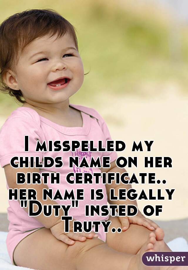I misspelled my childs name on her birth certificate.. her name is legally "Duty" insted of Truty..
