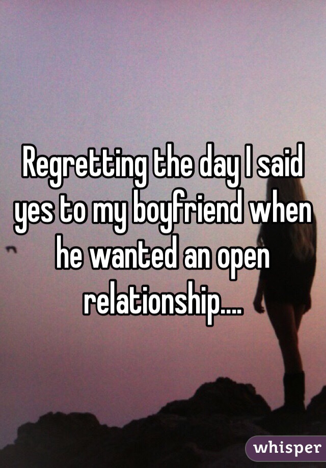 Regretting the day I said yes to my boyfriend when he wanted an open relationship....