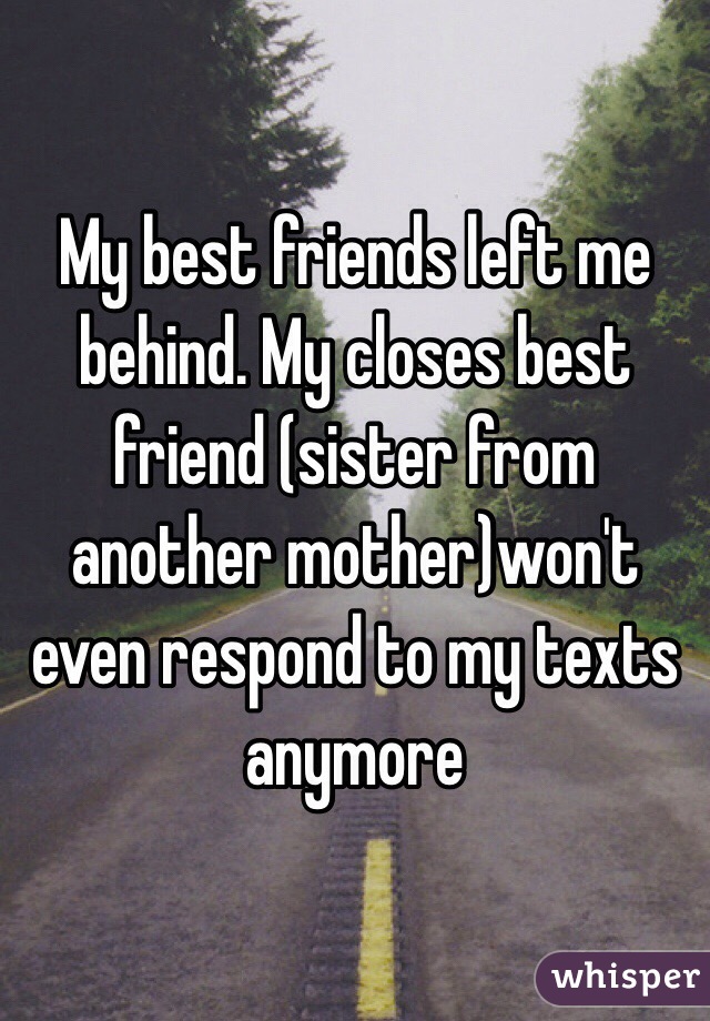 My best friends left me behind. My closes best friend (sister from ...