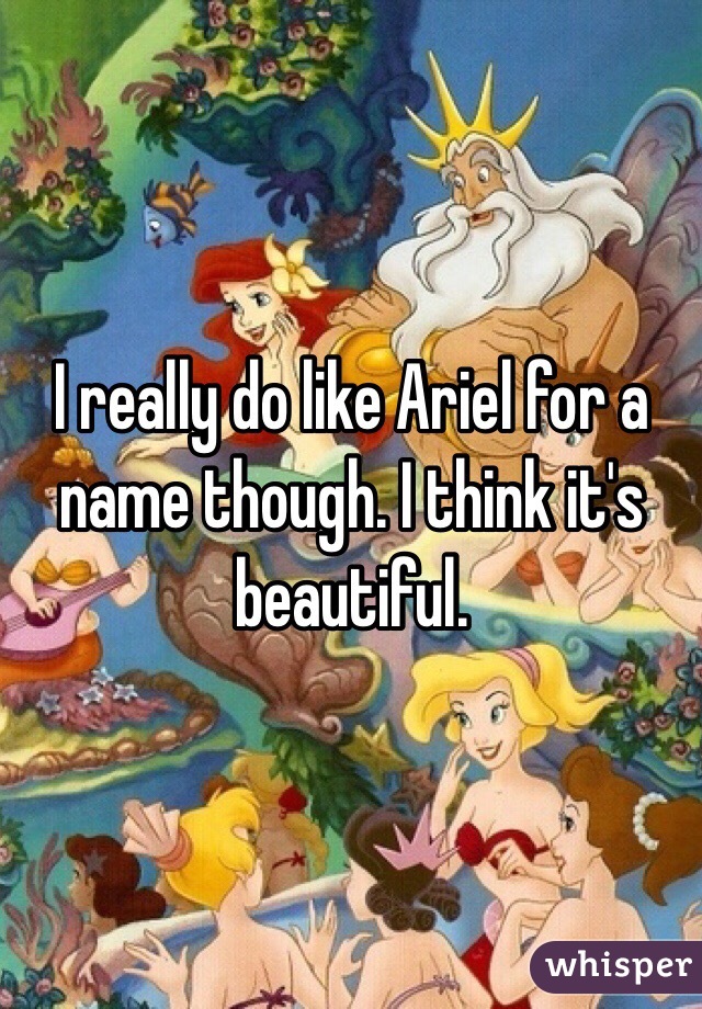 I really do like Ariel for a name though. I think it's beautiful.