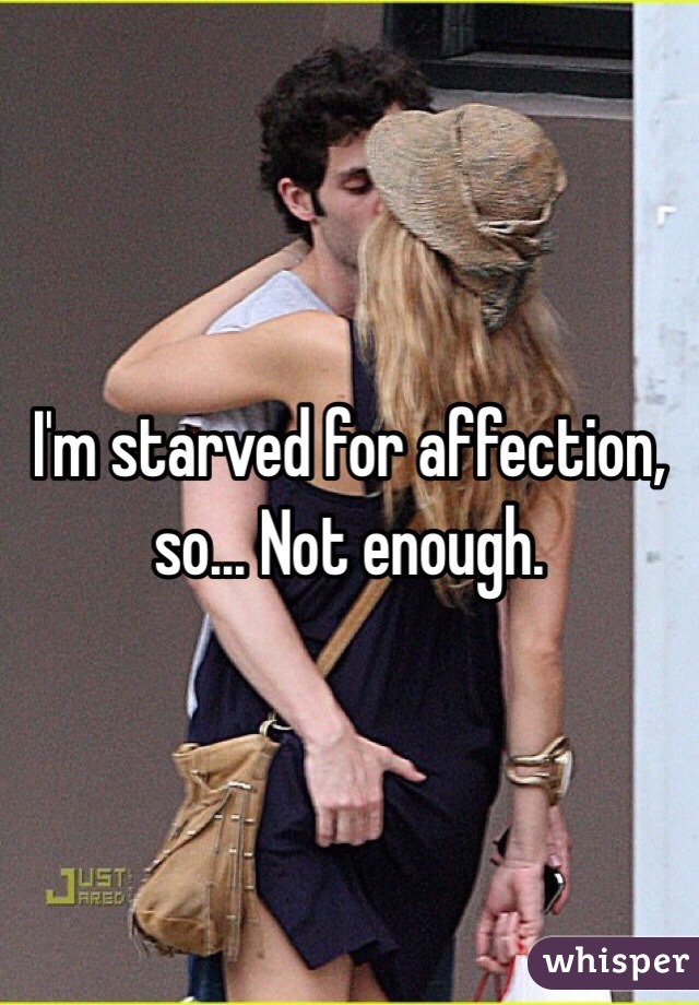 I'm starved for affection, so... Not enough. 