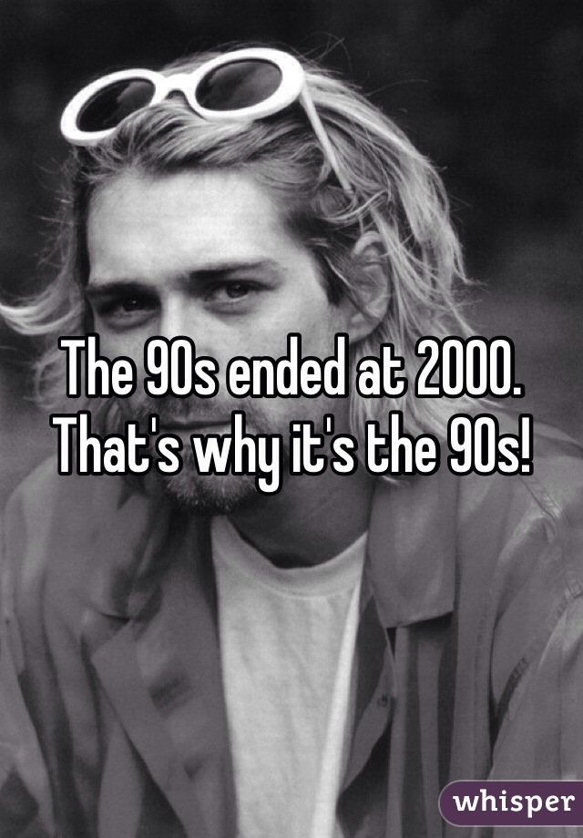 The 90s ended at 2000. That's why it's the 90s!