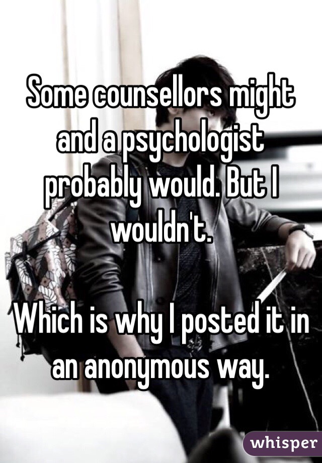 Some counsellors might and a psychologist probably would. But I wouldn't. 

Which is why I posted it in an anonymous way. 
