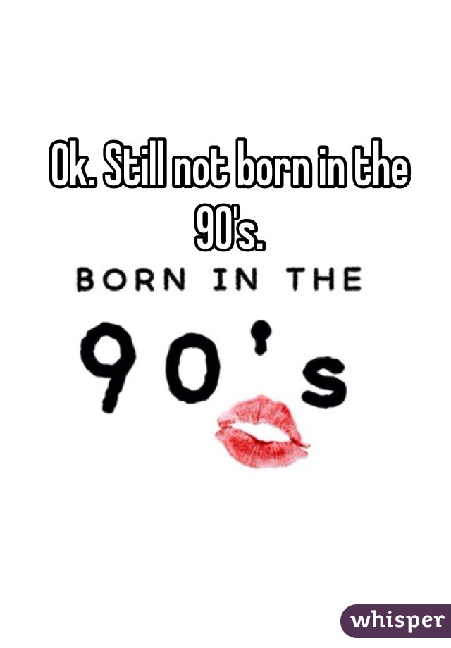 Ok. Still not born in the 90's. 