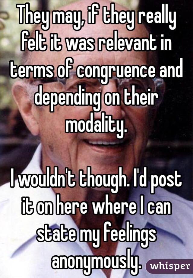 They may, if they really felt it was relevant in terms of congruence and depending on their modality. 

I wouldn't though. I'd post it on here where I can state my feelings anonymously. 