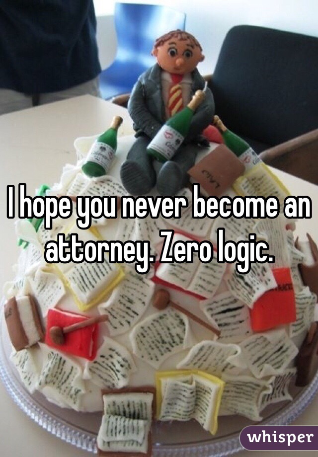 I hope you never become an attorney. Zero logic. 