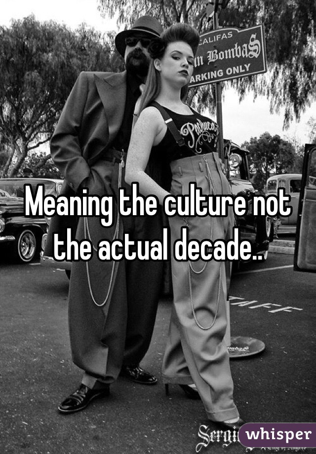 Meaning the culture not the actual decade..