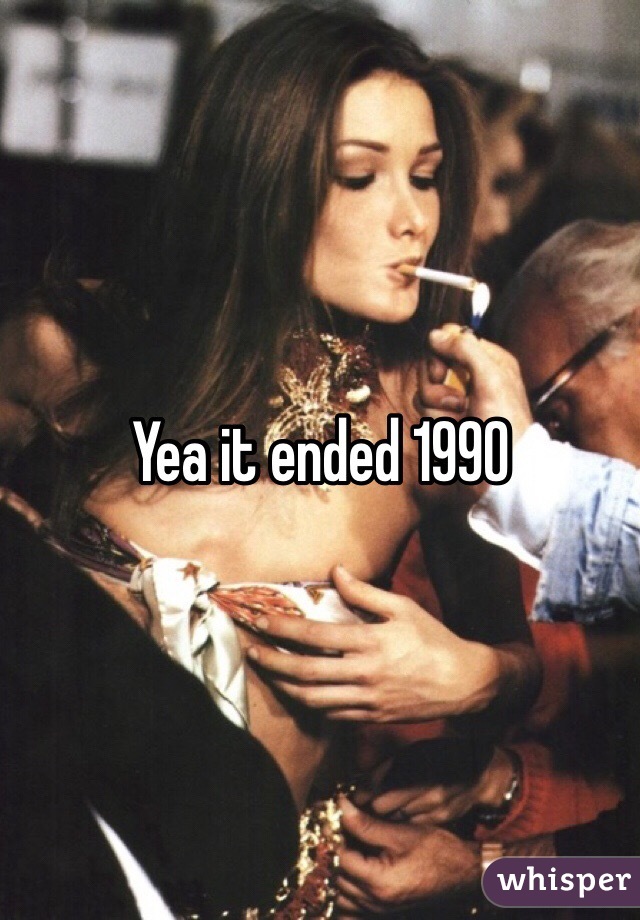 Yea it ended 1990