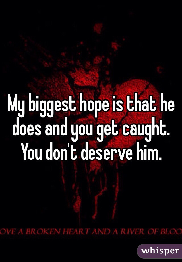 My biggest hope is that he does and you get caught.  You don't deserve him.  