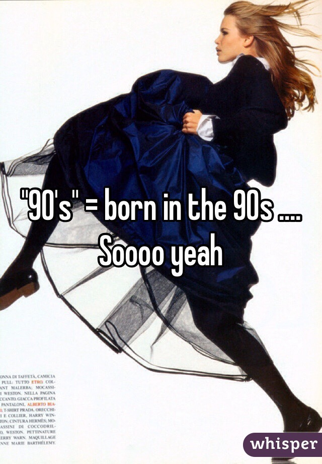 "90's" = born in the 90s .... Soooo yeah