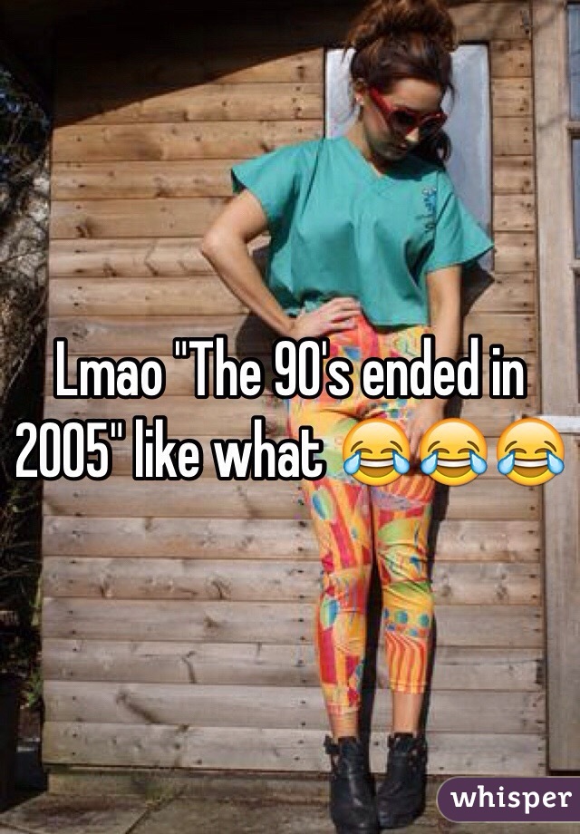 Lmao "The 90's ended in 2005" like what 😂😂😂