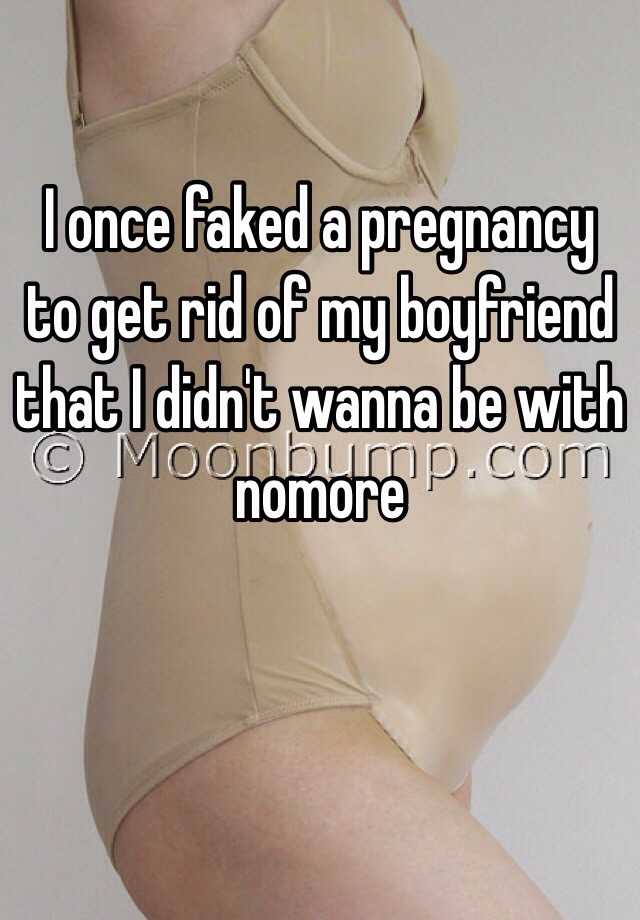 I once faked a pregnancy to get rid of my boyfriend that I didn't wanna be with nomore 