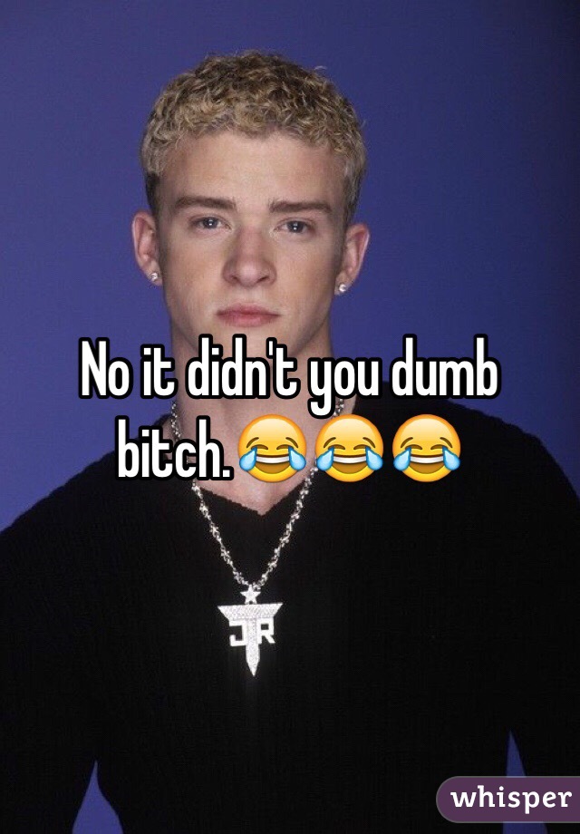 No it didn't you dumb bitch.😂😂😂