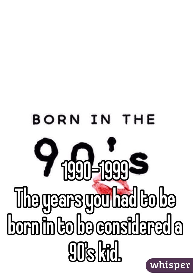 1990-1999
The years you had to be born in to be considered a 90's kid.