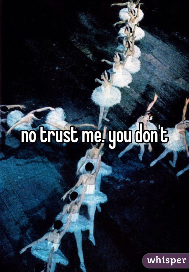 no trust me. you don't