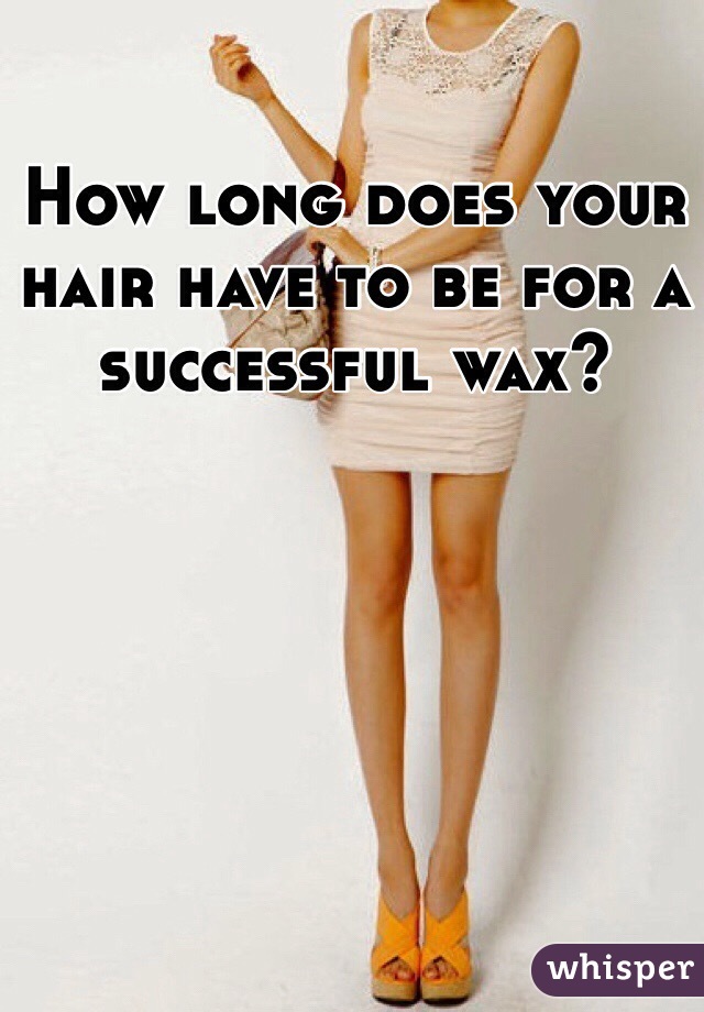 How long does your hair have to be for a successful wax? 