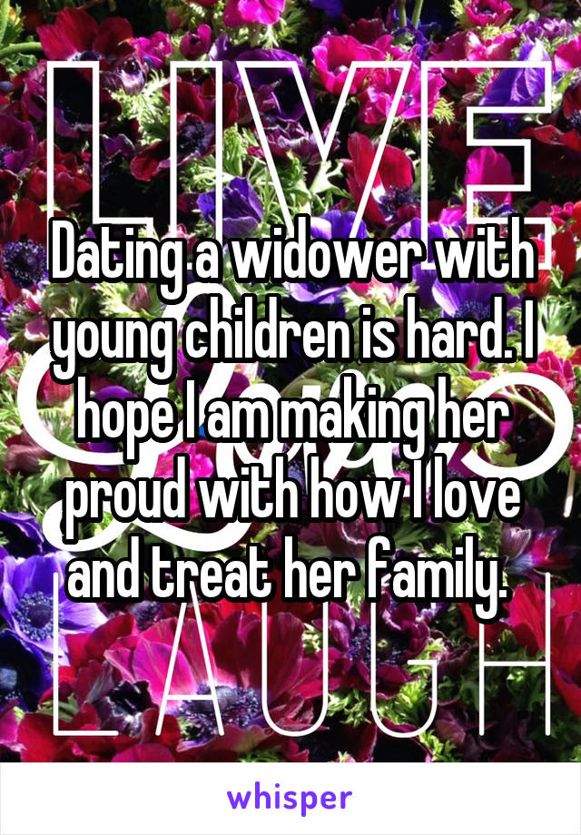 Dating a widower with young children is hard. I hope I am making her proud with how I love and treat her family. 