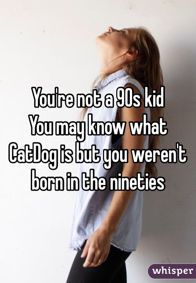 You're not a 90s kid
You may know what CatDog is but you weren't born in the nineties 