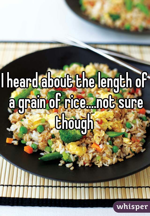 I heard about the length of a grain of rice....not sure though 