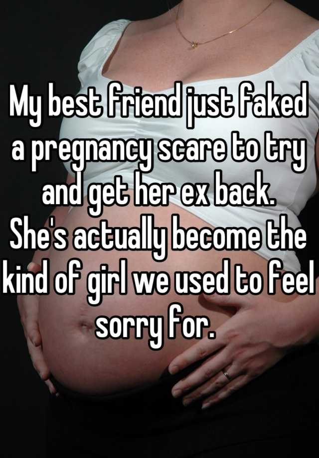 My best friend just faked a pregnancy scare to try and get her ex back.
She's actually become the kind of girl we used to feel sorry for. 