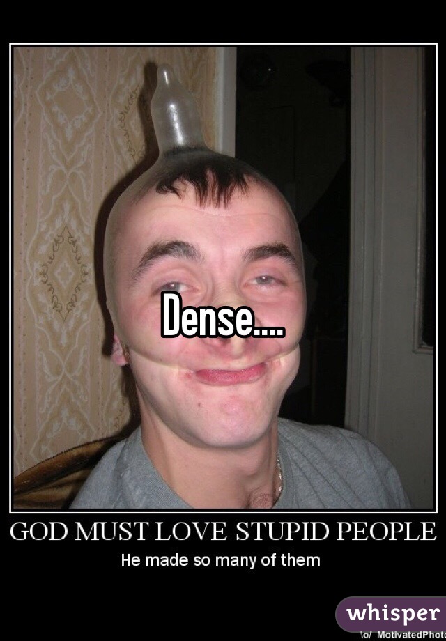 Dense....