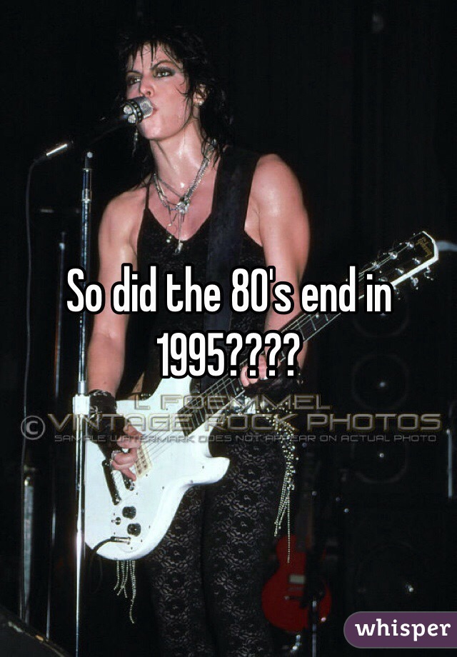 So did the 80's end in 1995????