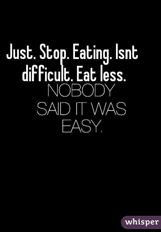Just. Stop. Eating. Isnt difficult. Eat less.