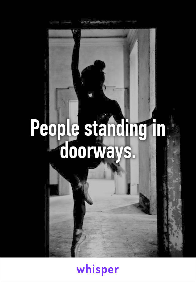 People standing in doorways.