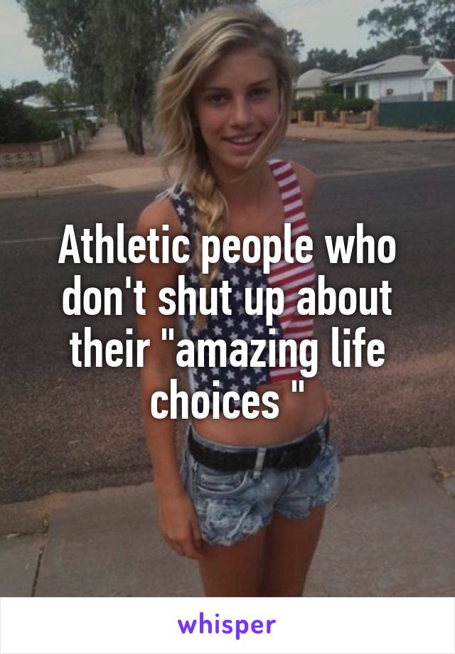 Athletic people who don't shut up about their "amazing life choices "