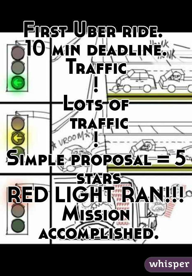 First Uber ride. 
10 min deadline.
Traffic!
Lots of traffic!
Simple proposal = 5 stars
RED LIGHT RAN!!!
Mission accomplished.