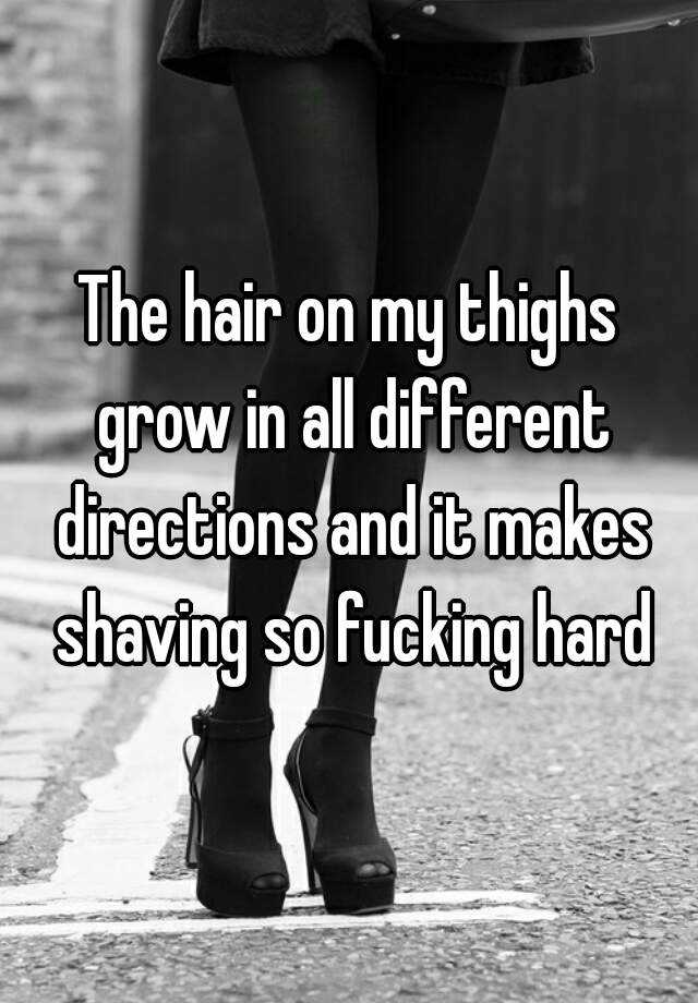 the-hair-on-my-thighs-grow-in-all-different-directions-and-it-makes