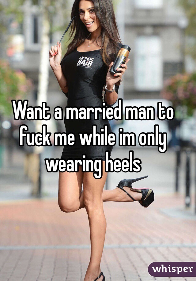 Want a married man to fuck me while im only wearing heels image